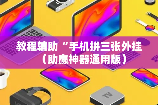 教程辅助“手机拼三张外挂（助赢神器通用版）