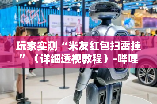 玩家实测“米友红包扫雷挂”（详细透视教程）-哔哩哔哩