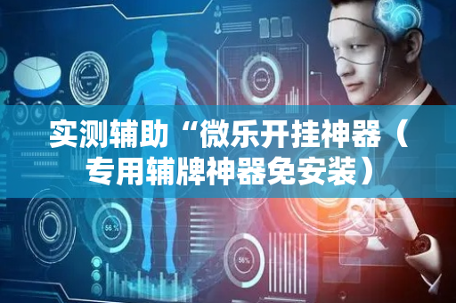 实测辅助“微乐开挂神器（专用辅牌神器免安装）