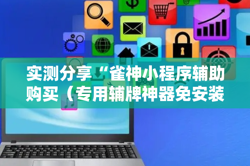 实测分享“雀神小程序辅助购买（专用辅牌神器免安装）