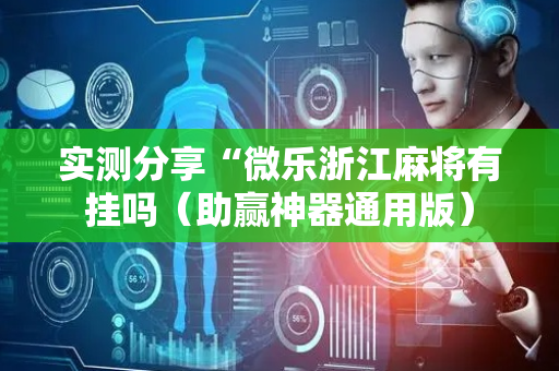 实测分享“微乐浙江麻将有挂吗（助赢神器通用版）