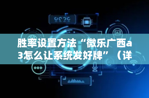 胜率设置方法“微乐广西a3怎么让系统发好牌”（详细透视教程）-哔哩哔哩