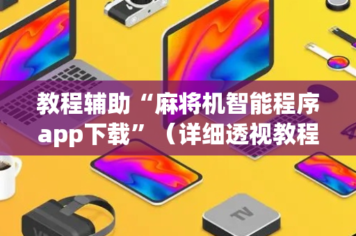 教程辅助“麻将机智能程序app下载”（详细透视教程）-哔哩哔哩