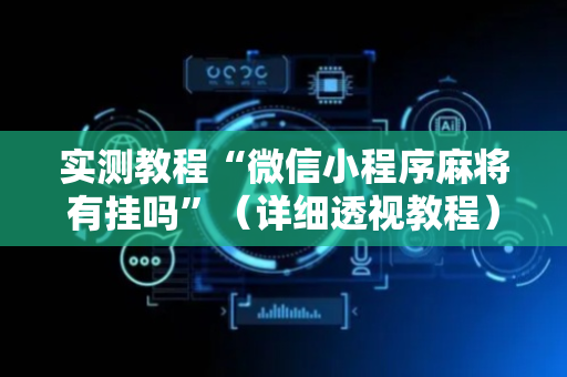 实测教程“微信小程序麻将有挂吗”（详细透视教程）-哔哩哔哩