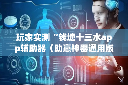 玩家实测“钱塘十三水app辅助器（助赢神器通用版）