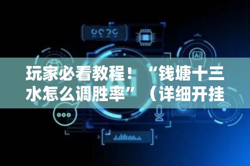 玩家必看教程！“钱塘十三水怎么调胜率”（详细开挂教程）-哔哩哔哩