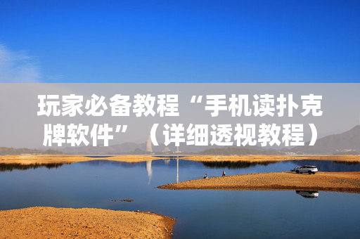 玩家必备教程“手机读扑克牌软件”（详细透视教程）-哔哩哔哩