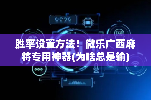 胜率设置方法！微乐广西麻将专用神器(为啥总是输)