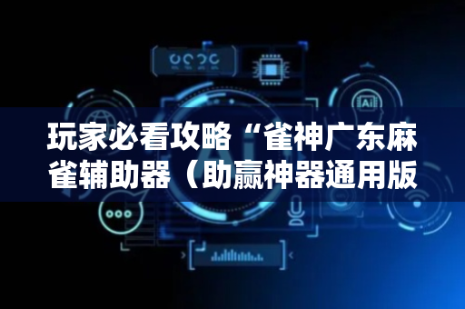 玩家必看攻略“雀神广东麻雀辅助器（助赢神器通用版）