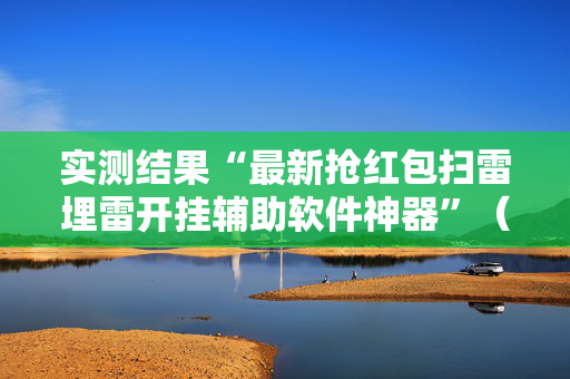 实测结果“最新抢红包扫雷埋雷开挂辅助软件神器”（详细透视教程）-哔哩哔哩
