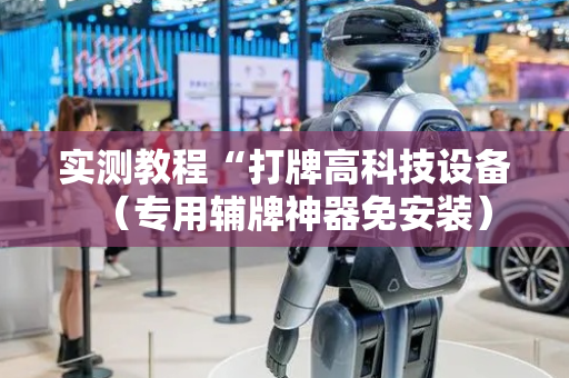 实测教程“打牌高科技设备（专用辅牌神器免安装）