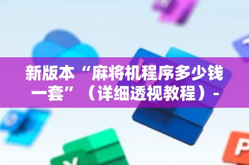 新版本“麻将机程序多少钱一套”（详细透视教程）-哔哩哔哩