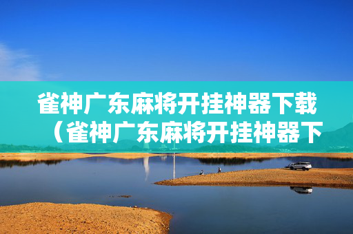 雀神广东麻将开挂神器下载（雀神广东麻将开挂神器下载软件）