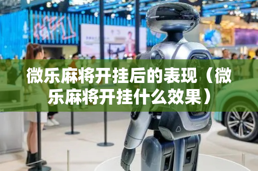 微乐麻将开挂后的表现（微乐麻将开挂什么效果）