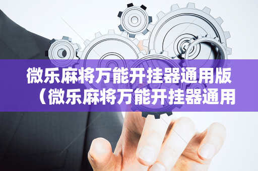微乐麻将万能开挂器通用版（微乐麻将万能开挂器通用版免费版）
