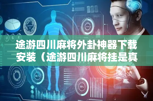 途游四川麻将外卦神器下载安装（途游四川麻将挂是真的假的）