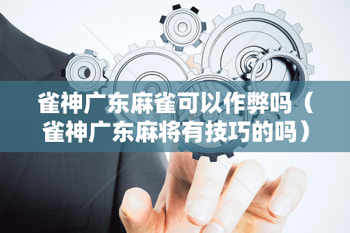 雀神广东麻雀可以作弊吗（雀神广东麻将有技巧的吗）
