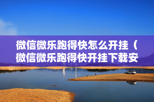 微信微乐跑得快怎么开挂（微信微乐跑得快开挂下载安装）
