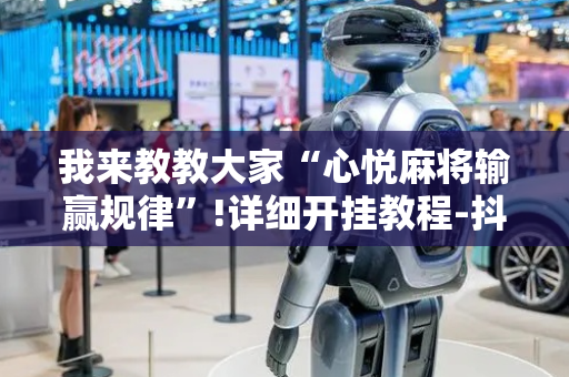 我来教教大家“心悦麻将输赢规律”!详细开挂教程-抖音