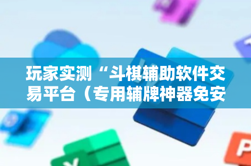 玩家实测“斗棋辅助软件交易平台（专用辅牌神器免安装）