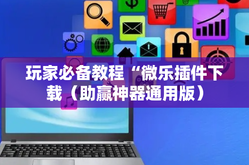 玩家必备教程“微乐插件下载（助赢神器通用版）