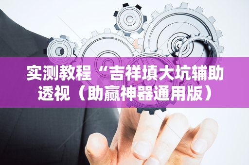 实测教程“吉祥填大坑辅助透视（助赢神器通用版）