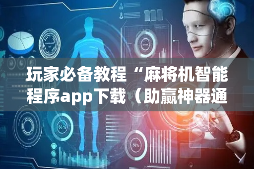 玩家必备教程“麻将机智能程序app下载（助赢神器通用版）