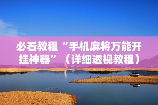 必看教程“手机麻将万能开挂神器”（详细透视教程）-哔哩哔哩