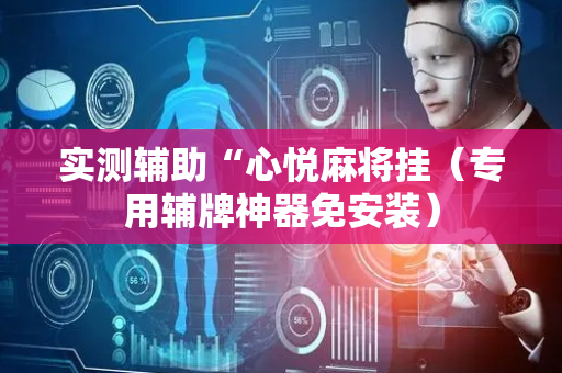实测辅助“心悦麻将挂（专用辅牌神器免安装）