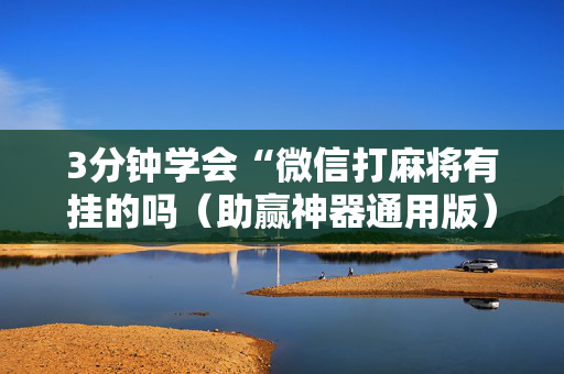 3分钟学会“微信打麻将有挂的吗（助赢神器通用版）