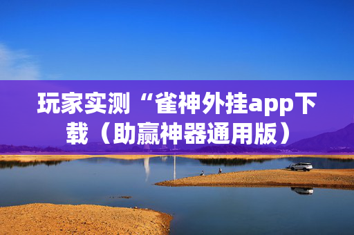 玩家实测“雀神外挂app下载（助赢神器通用版）
