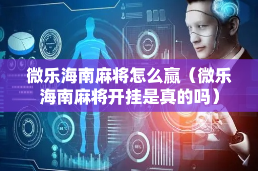 微乐海南麻将怎么赢（微乐海南麻将开挂是真的吗）