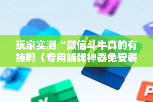 玩家实测“微信斗牛真的有挂吗（专用辅牌神器免安装）