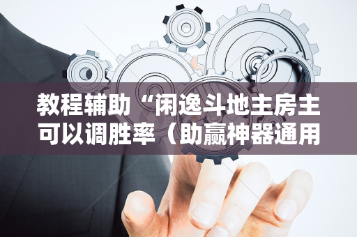 教程辅助“闲逸斗地主房主可以调胜率（助赢神器通用版）