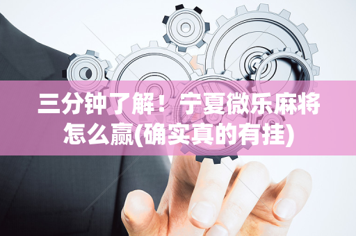 三分钟了解！宁夏微乐麻将怎么赢(确实真的有挂)