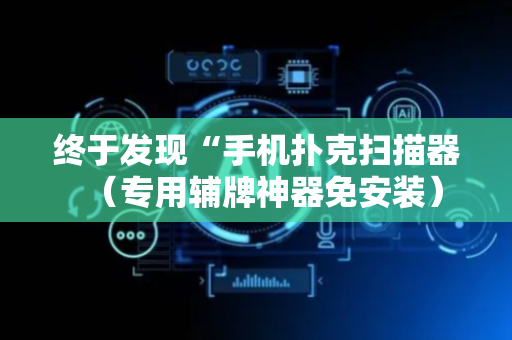 终于发现“手机扑克扫描器（专用辅牌神器免安装）