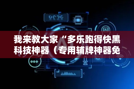 我来教大家“多乐跑得快黑科技神器（专用辅牌神器免安装）