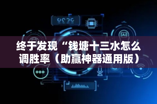 终于发现“钱塘十三水怎么调胜率（助赢神器通用版）