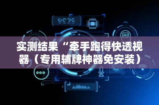 实测结果“牵手跑得快透视器（专用辅牌神器免安装）