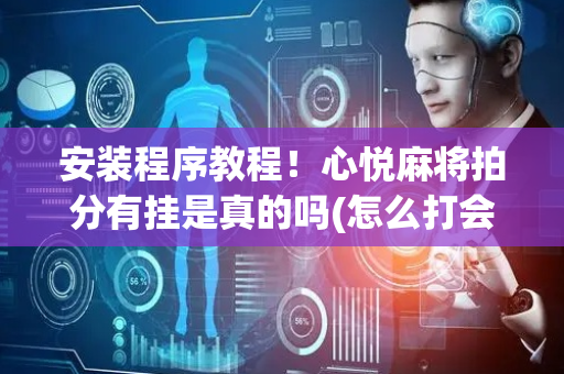 安装程序教程！心悦麻将拍分有挂是真的吗(怎么打会赢)