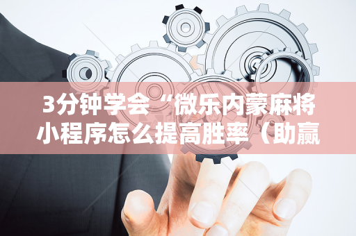 3分钟学会“微乐内蒙麻将小程序怎么提高胜率（助赢神器通用版）