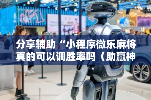 分享辅助“小程序微乐麻将真的可以调胜率吗（助赢神器通用版）