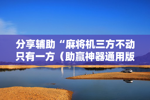 分享辅助“麻将机三方不动只有一方（助赢神器通用版）