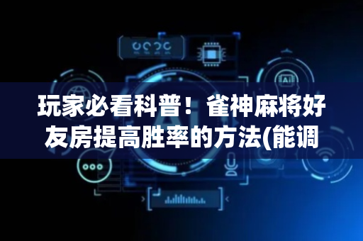 玩家必看科普！雀神麻将好友房提高胜率的方法(能调胜率吗)