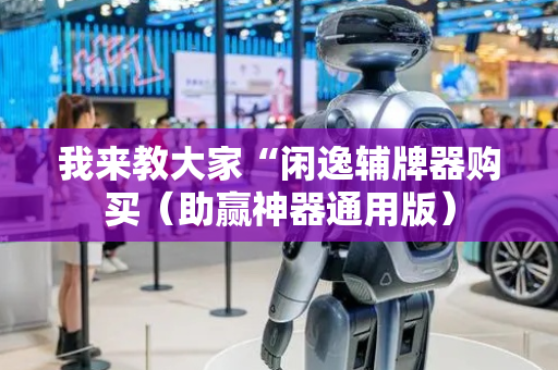 我来教大家“闲逸辅牌器购买（助赢神器通用版）