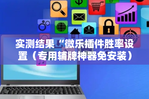 实测结果“微乐插件胜率设置（专用辅牌神器免安装）