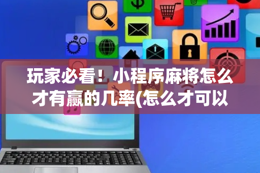 玩家必看！小程序麻将怎么才有赢的几率(怎么才可以赢)
