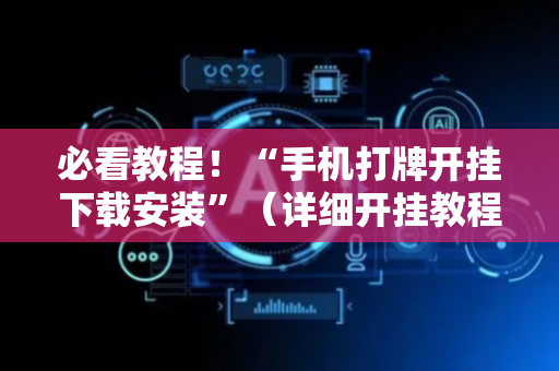 必看教程！“手机打牌开挂下载安装”（详细开挂教程）-哔哩哔哩