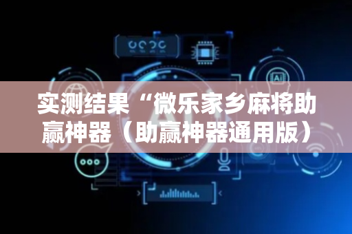实测结果“微乐家乡麻将助赢神器（助赢神器通用版）