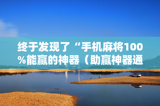 终于发现了“手机麻将100%能赢的神器（助赢神器通用版）